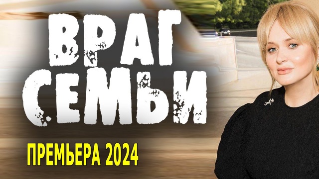 Враг семьи 2024 все серии / мелодрама