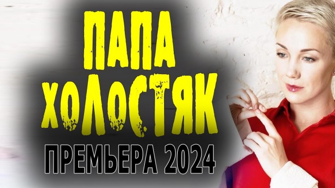 Папа холостяк 2024 сериал