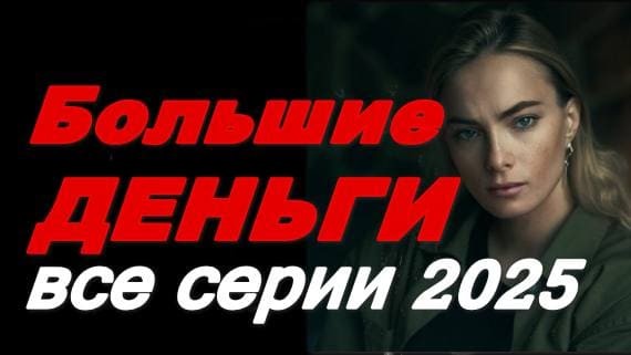 Большие деньги (2025) жизненный российский сериал