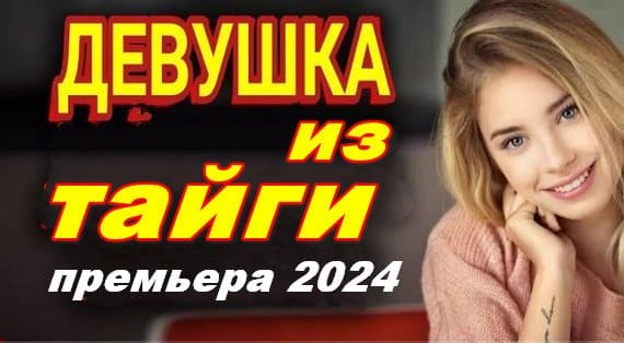 Девушка из тайги 2024 / русская мелодрама