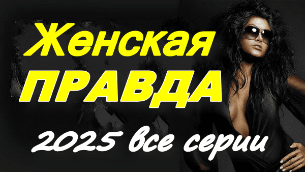 Женская ПРАВДА (2025) сериал