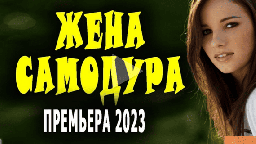 Жена самодура 2023 мелодрама