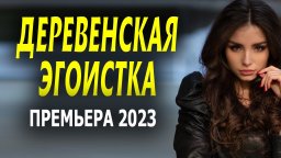 Деревенская эгоистка 2023 Мелодрама про деревню