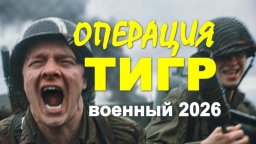 Военный фильм на реальных событиях / Операция &laquo;Тигр&raquo; (2026)